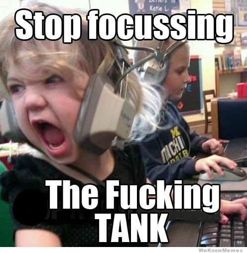 Stop focussing the fucking tank